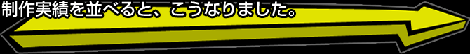 制作実績を並べるとこうなりました。