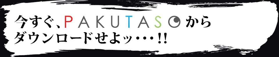 今すぐPAKUTASOからダウンロードせよッ・・・!!