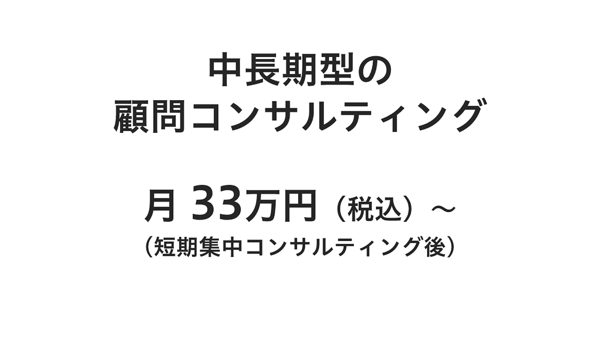 中長期型の顧問コンサルティング、月 33万円（税込）～（短期集中コンサルティング後）