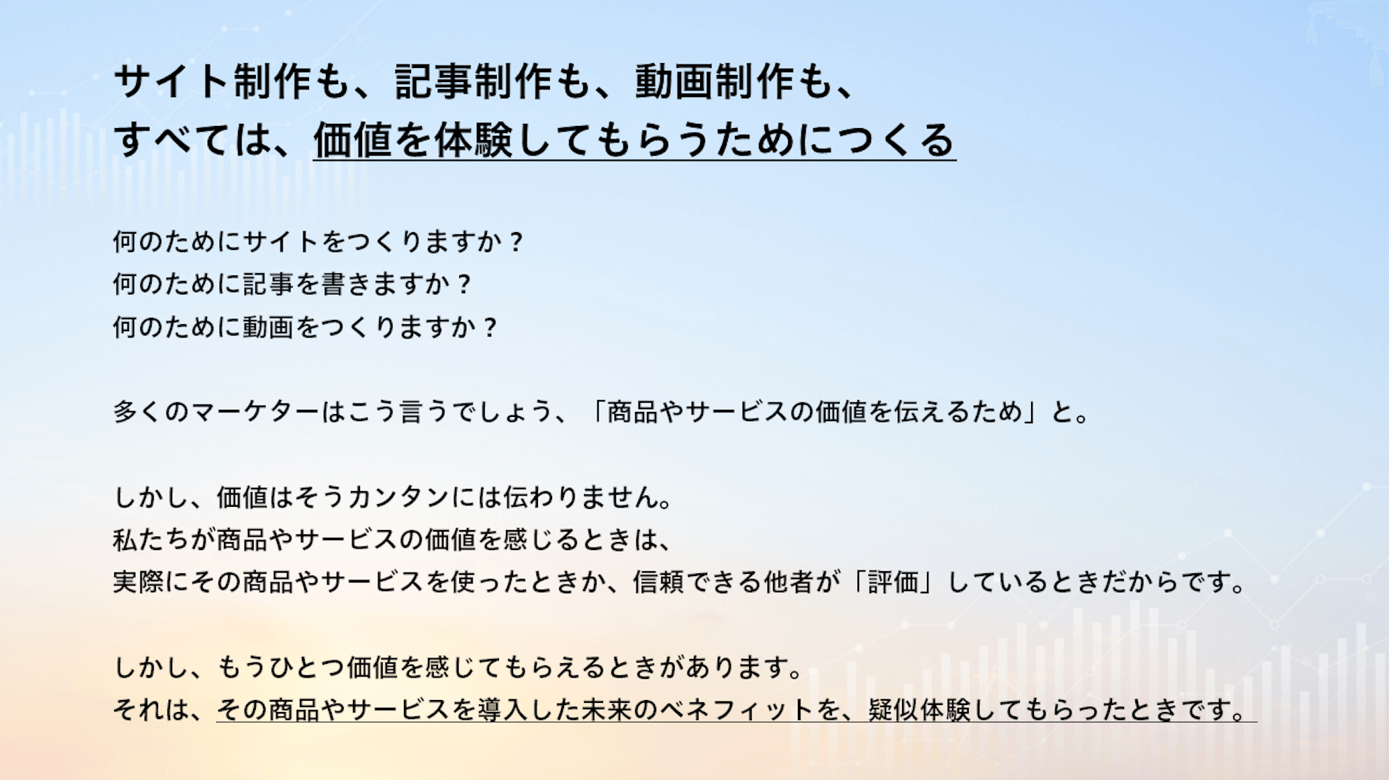 サイト制作も、記事制作も、動画制作も、すべては、価値を体験してもらうためにつくる