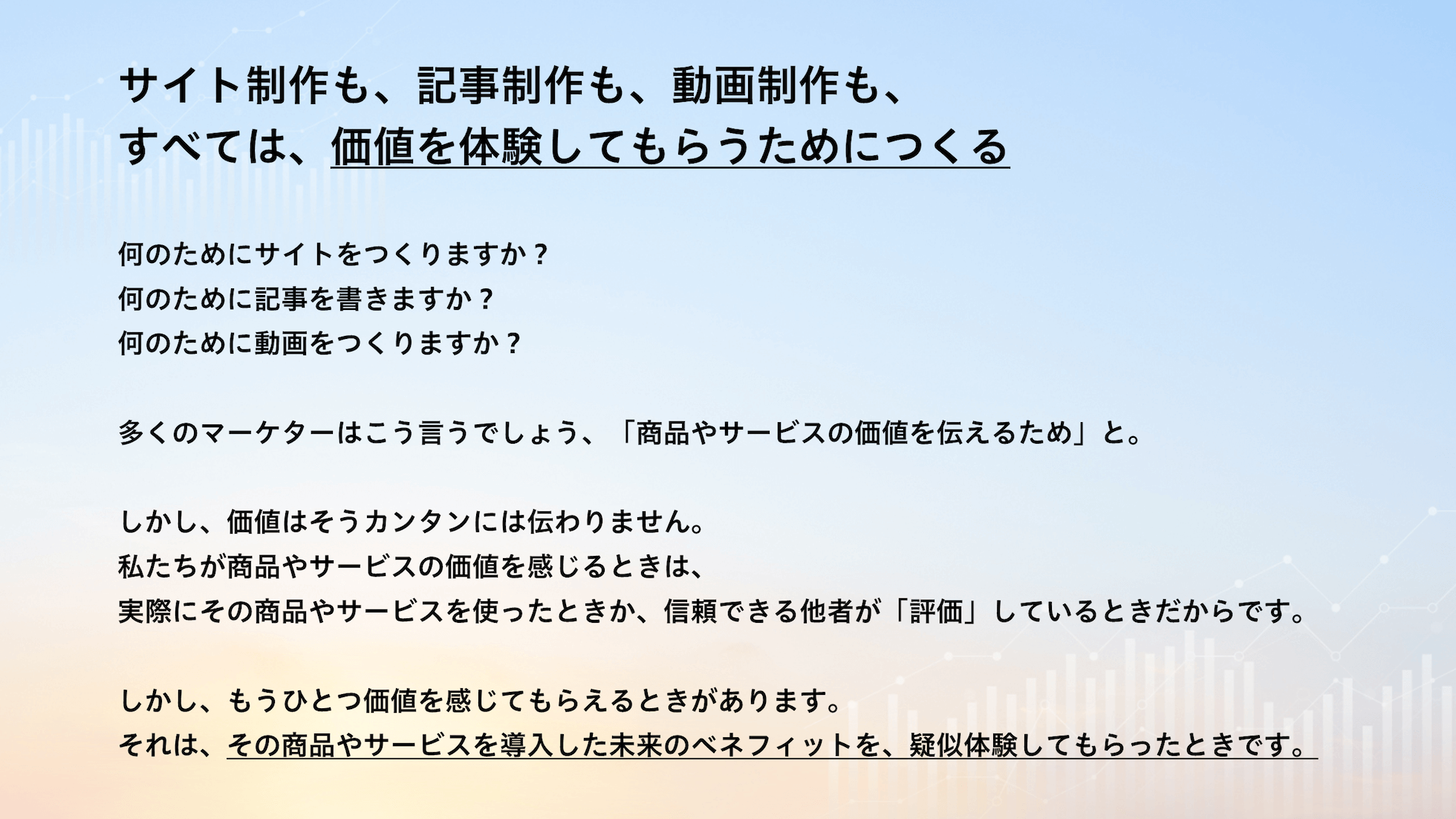 サイト制作も、記事制作も、動画制作も、すべては、価値を体験してもらうためにつくる