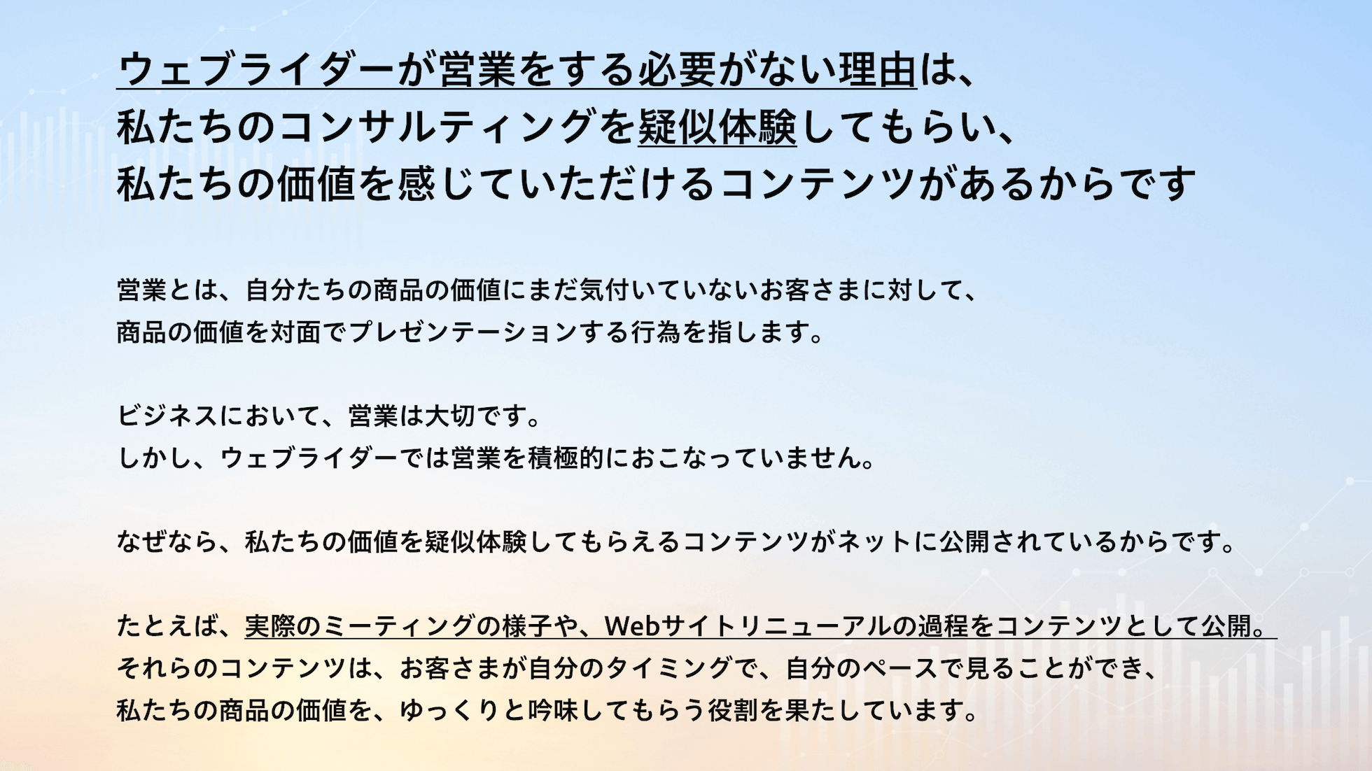 ウェブライダーが営業をする必要がない理由は、私たちのコンサルティングを疑似体験してもらい、私たちの価値を感じていただけるコンテンツがあるからです