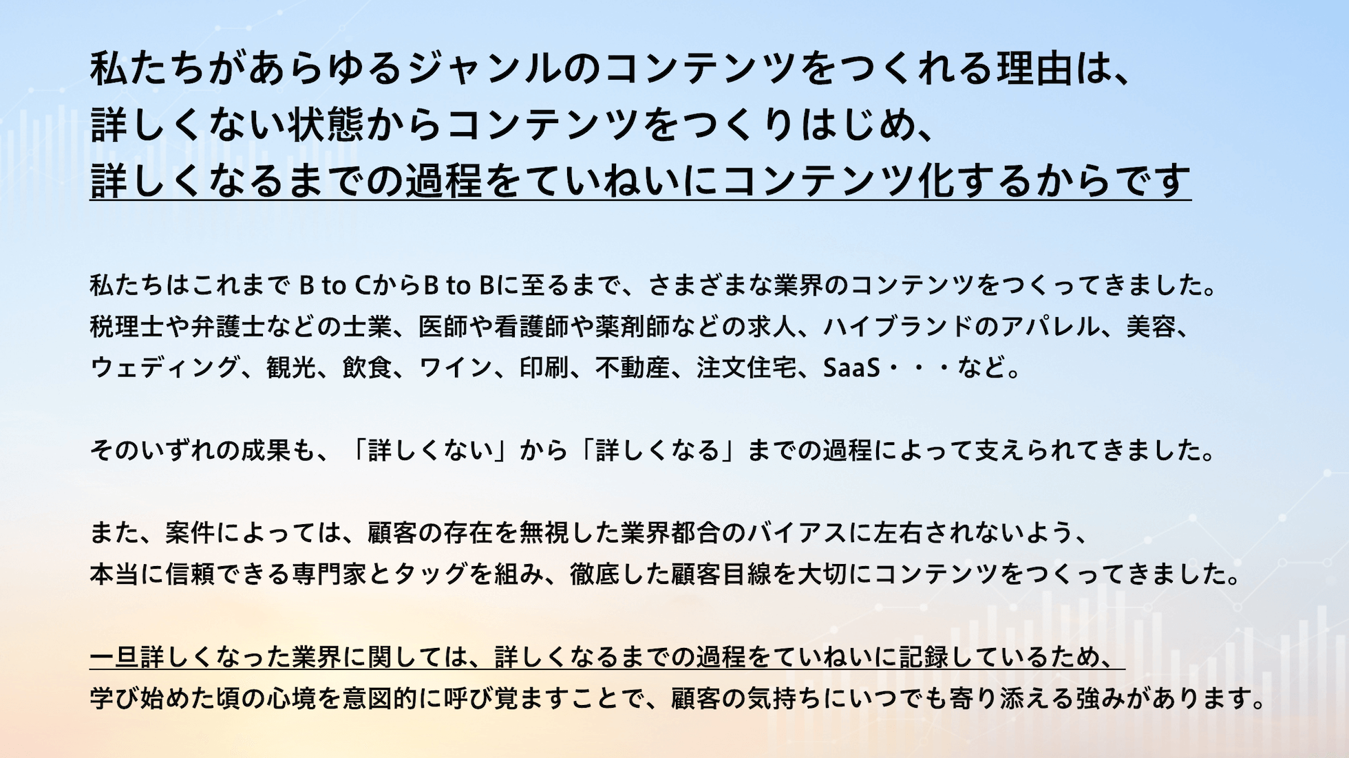 私たちがあらゆるジャンルのコンテンツをつくれる理由は、詳しくない状態からコンテンツをつくりはじめ、詳しくなるまでの過程をていねいにコンテンツ化するからです