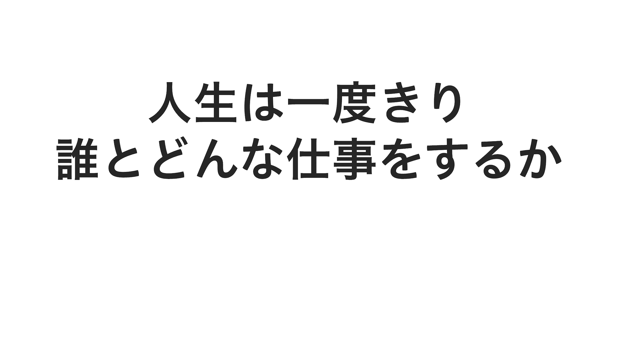 人生は一度きり。誰とどんな仕事をするか