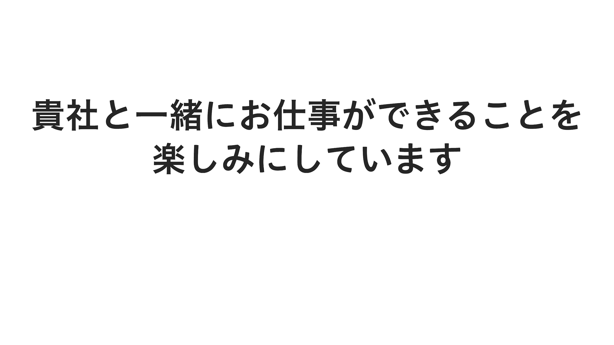 貴社と一緒にお仕事ができることを楽しみにしています