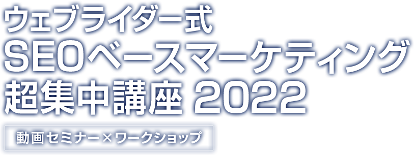 ウェブライダー式「SEOベースマーケティング」超集中講座2022 動画セミナー＆ワークショップ